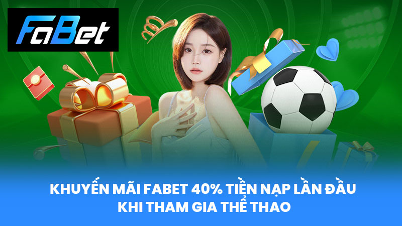 Khuyến Mãi FABET 40% tiền nạp lần đầu khi tham gia thể thao