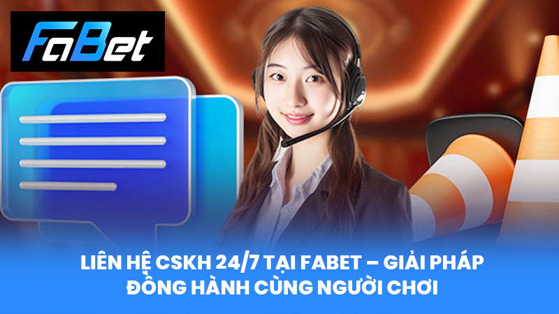 Liên hệ CSKH 24/7 tại Fabet – Giải Pháp Đồng Hành Cùng Người Chơi