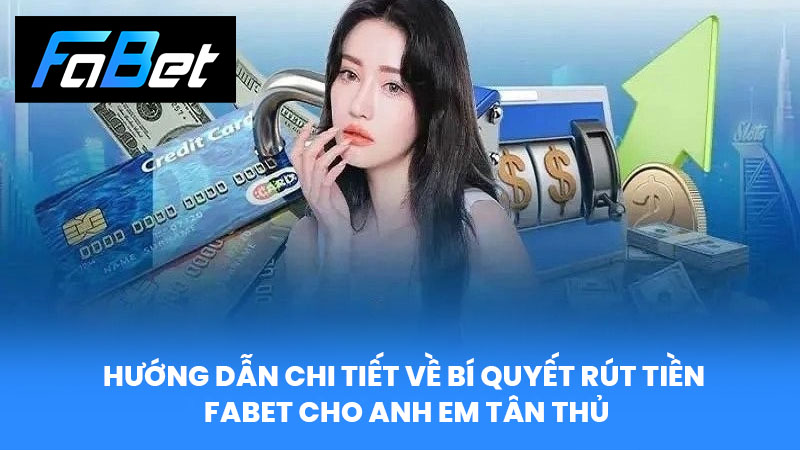 Hướng dẫn chi tiết về bí quyết Rút Tiền FABET cho anh em tân thủ