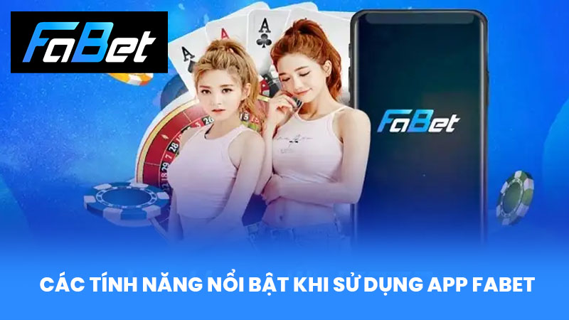 Các Tính Năng Nổi Bật Khi Sử Dụng App FABET
