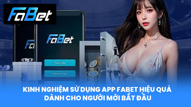 Kinh Nghiệm Sử Dụng App FABET Hiệu Quả Dành Cho Người Mới Bắt Đầu