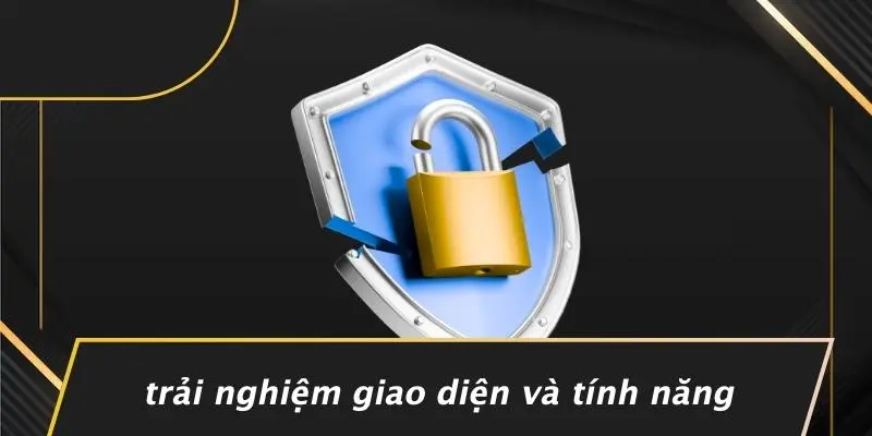 Trải Nghiệm Giao Diện Và Tính Năng